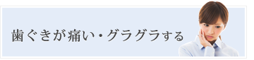 歯ぐきが痛い・グラグラする